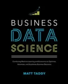 Image of Business Data Science: Combining Machine Learning and Economics to Optimize, Automate, and Accelerate Business Decisions
