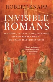 Image of Invisible Romans : Prostitutes, outlaws, slaves, gladiators, ordinary men and women ... the Romans that history forgot