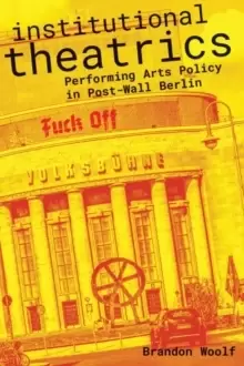 Image of Institutional Theatrics : Performing Arts Policy in Post-Wall Berlin