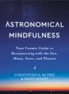 Image of Astronomical Mindfulness : Your Cosmic Guide to Reconnecting with the Sun, Moon, Stars, and Planets