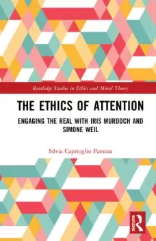 Image of The Ethics of Attention Engaging the Real with Iris Murdoch and Simone Weil