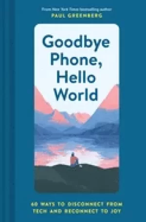 Image of goodbye phone hello world 65 ways to disconnect from tech and reconnect to