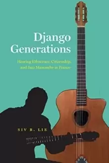 Image of Django Generations : Hearing Ethnorace, Citizenship, and Jazz Manouche in France
