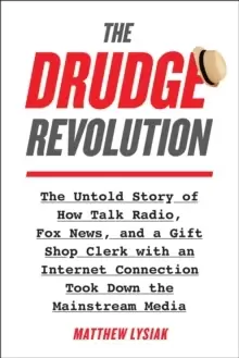 Image of The Drudge Revolution : The Untold Story of How Talk Radio, Fox News, and a Gift Shop Clerk with an Internet Connection Took Down the Mainstream Media