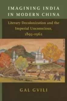 Image of Imagining India in Modern China : Literary Decolonization and the Imperial Unconscious, 1895-1962