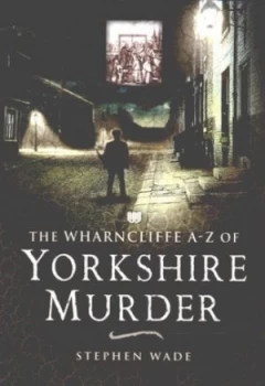 Image of The Wharncliffe A-Z of Yorkshire Murder by Stephen Wade Paperback