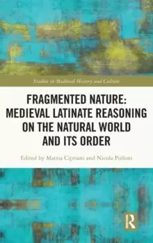 Image of Fragmented Nature: Medieval Latinate Reasoning on the Natural World and Its Order