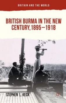 Image of British Burma in the New Century 1895-1918 by Stephen L Keck Hardback