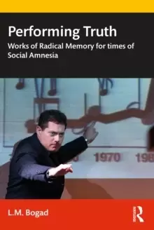 Image of Performing Truth : Works of Radical Memory for Times of Social Amnesia