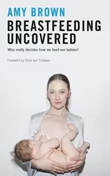 Image of Breastfeeding Uncovered : Who really decides how we feed our babies?