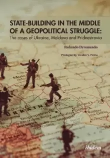 Image of State-Building in the Middle of a Geopolitical S - The Cases of Ukraine, Moldova, and Pridnestrovia