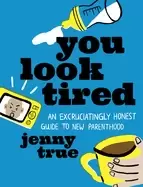 Image of you look tired an excruciatingly honest guide to new parenthood