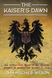 Image of The Kaiser's Dawn : The Untold Story of Britains Secret Mission to Murder the Kaiser in 1918