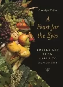 Image of A Feast for the Eyes : Edible Art from Apple to Zucchini