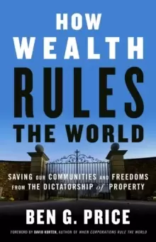 Image of How Wealth Rules the World : Saving Our Communities and Freedoms from the Dictatorship of Property
