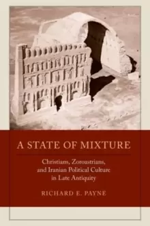 Image of A State of Mixture : Christians, Zoroastrians, and Iranian Political Culture in Late Antiquity
