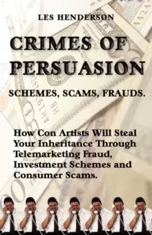 Image of Crimes of Persuasion : Schemes, Scams, Frauds. How Con Artists Will Steal Your Savings and Inheritance Through Telemarketing Fraud, Investment Schemes