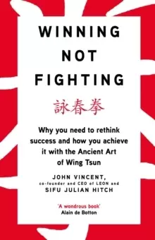 Image of Winning Not Fighting : Why you need to rethink success and how you achieve it with the Ancient Art of Wing Tsun