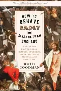 Image of how to behave badly in elizabethan england a guide for knaves fools harlots