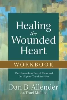 Image of Healing the Wounded Heart Workbook : The Heartache of Sexual Abuse and the Hope of Transformation