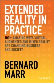 Image of Extended Reality in Practice : 100+ Amazing Ways Virtual, Augmented and Mixed Reality Are Changing Business and Society