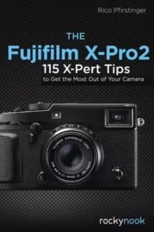 Image of The Fujifilm X-Pro2 : 115 X-Pert Tips to Get the Most Out of Your Camera
