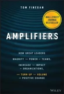 Image of Amplifiers : How Great Leaders Magnify the Power of Teams, Increase the Impact of Organizations, and Turn Up the Volume on Positive Change
