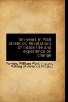 Image of Ten Years in Wall Street or Revelations of inside Life and Experience on change by Fowler William Worthington Hardback