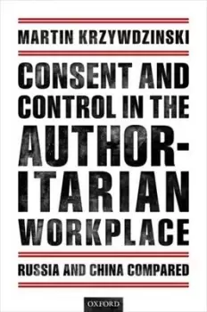 Image of Consent and control in the authoritarian workplace by Martin Krzywdzinski