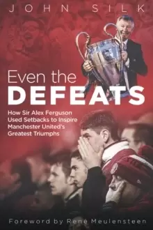 Image of Even the Defeats : How Sir Alex Ferguson Used Setbacks to Inspire Manchester United's Greatest Triumphs