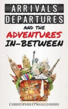 Image of Arrivals Departures and the Adventures in-Between by Christopher Oshaughnessy Paperback