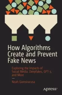 Image of How Algorithms Create and Prevent Fake News : Exploring the Impacts of Social Media, Deepfakes, GPT-3, and More
