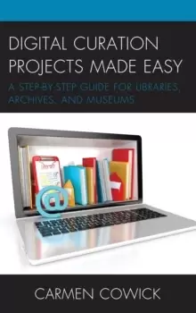 Image of Digital Curation Projects Made Easy : A Step-by-Step Guide for Libraries, Archives, and Museums