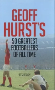 Image of Geoff Hursts 50 Greatest Footballers of All Time by Geoff Hurst Hardback