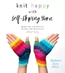 Image of Knit Happy with Self-Striping Yarn : Bright, Fun and Colorful Sweaters and Accessories Made Easy