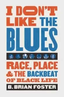Image of I Don't Like the Blues : Race, Place, and the Backbeat of Black Life