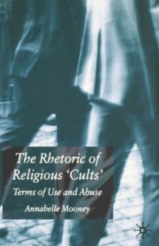 Image of The Rhetoric of Religious Cults by A. Mooney Hardback