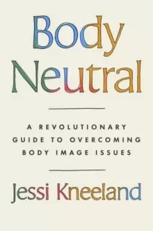 Image of Body Neutral : A revolutionary guide to overcoming body image issues