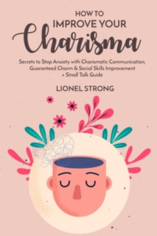 Image of How to Improve Your Charisma : Secrets to Stop Anxiety with Charismatic Communication Guaranteed Charm & Social Skills Improvement + Small Talk Guide
