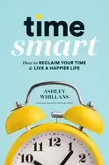 Image of time smart how to reclaim your time and live a happier life