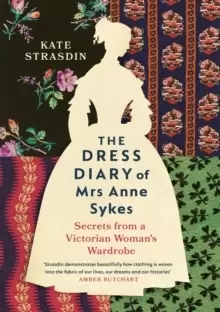 Image of The Dress Diary of Mrs Anne Sykes : Secrets from a Victorian Womans Wardrobe