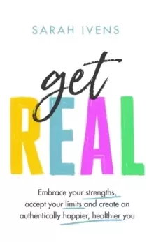 Image of Get Real : Embrace your strengths, accept your limits and create an authentically happier, healthier you