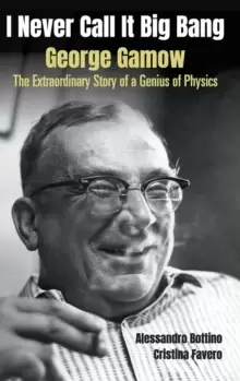 Image of I Never Call It Big Bang - George Gamow: The Extraordinary Story Of A Genius Of Physics