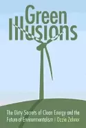 Image of green illusions the dirty secrets of clean energy and the future of environ
