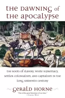 Image of The Dawning of the Apocalypse : The Roots of Slavery, White Supremacy, Settler Colonialism, and Capitalism in the Long Sixteenth Century