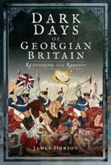 Image of Dark Days of Georgian Britain : Rethinking the Regency
