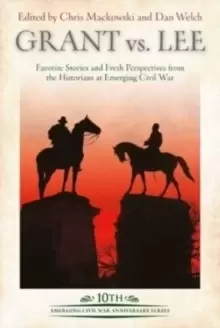 Image of Grant vs Lee : Favorite Stories and Fresh Perspectives from the Historians at Emerging Civil War