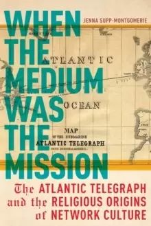 Image of When the Medium was the Mission : The Atlantic Telegraph and the Religious Origins of Network Culture