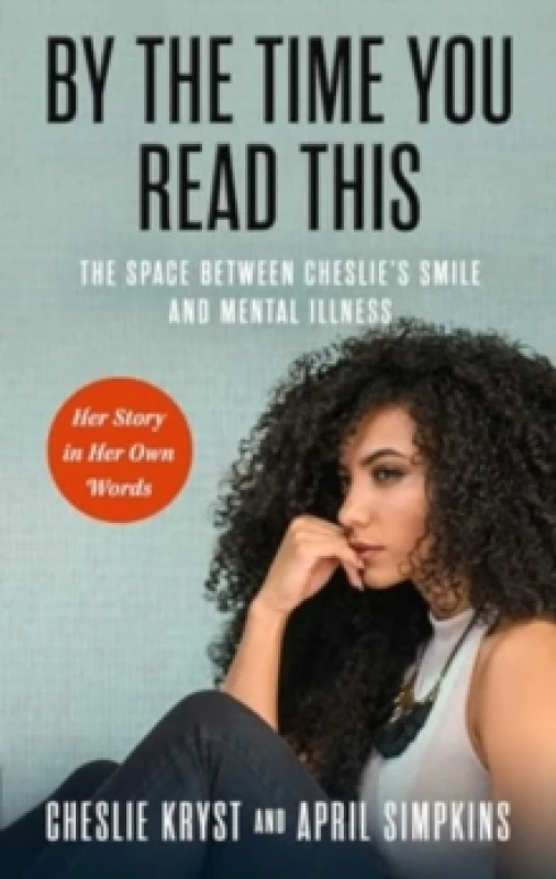 Image of By the Time You Read This : The Space between Cheslie's Smile and Mental Illness -- Her Story in Her Own Words Hardback