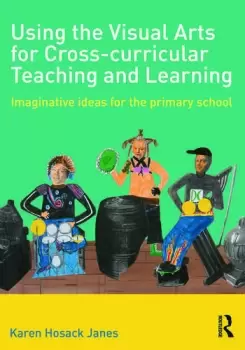 Image of Using the Visual Arts for Cross-curricular Teaching and LearningImaginative ideas for the primary school